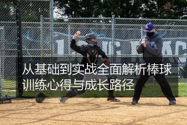 从基础到实战全面解析棒球训练心得与成长路径