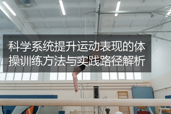 科学系统提升运动表现的体操训练方法与实践路径解析